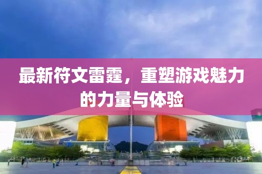 最新符文雷霆，重塑游戏魅力的力量与体验