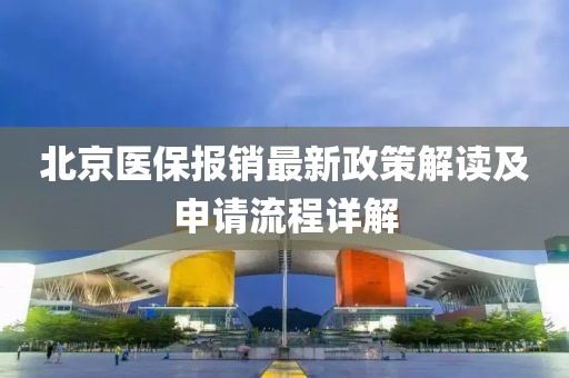 北京医保报销最新政策解读及申请流程详解
