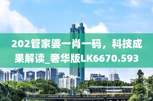 202管家婆一肖一码，科技成果解读_奢华版LK6670.593