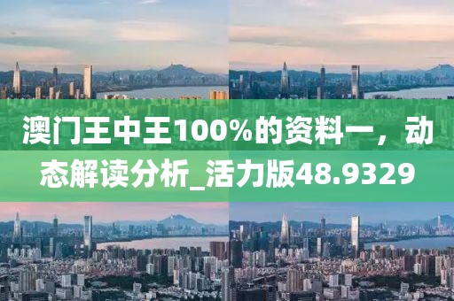 澳门王中王100%的资料一，动态解读分析_活力版48.9329