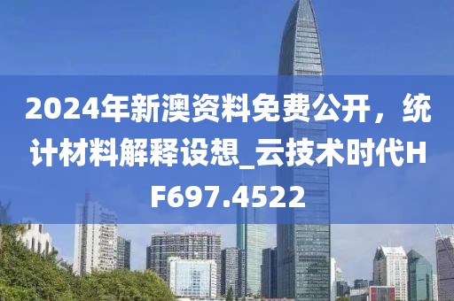 2024年新澳资料免费公开，统计材料解释设想_云技术时代HF697.4522
