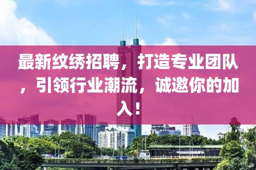 最新纹绣招聘，打造专业团队，引领行业潮流，诚邀你的加入！