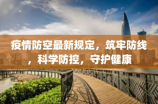 疫情防空最新规定，筑牢防线，科学防控，守护健康