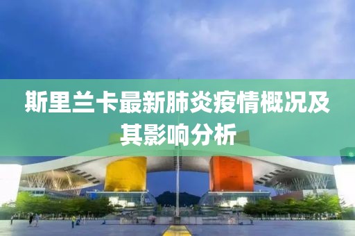 斯里兰卡最新肺炎疫情概况及其影响分析