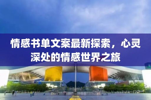 情感书单文案最新探索，心灵深处的情感世界之旅