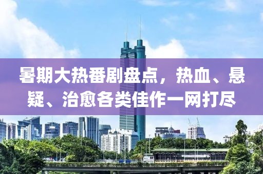 暑期大热番剧盘点，热血、悬疑、治愈各类佳作一网打尽