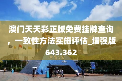 澳门天天彩正版免费挂牌查询，一致性方法实施评估_增强版643.362