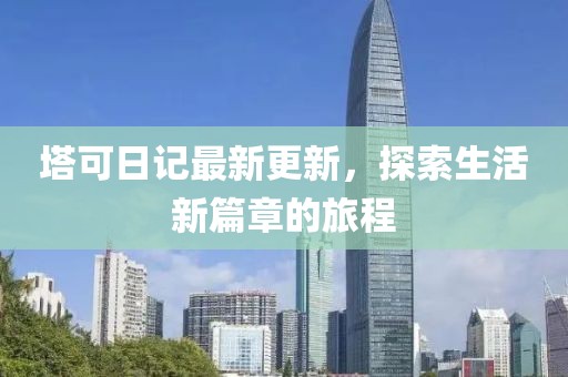 塔可日记最新更新，探索生活新篇章的旅程