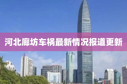 河北廊坊车祸最新情况报道更新