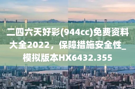 二四六天好彩(944cc)免费资料大全2022，保障措施安全性_模拟版本HX6432.355