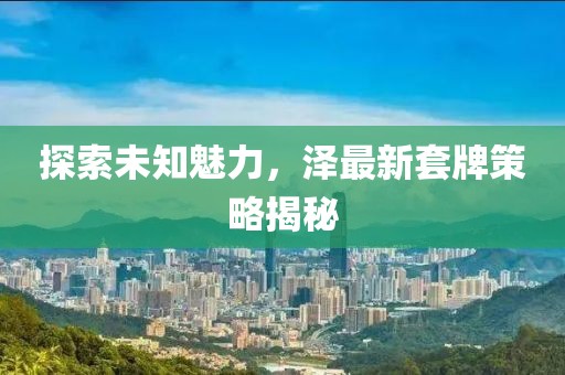 探索未知魅力，泽最新套牌策略揭秘