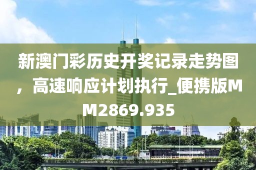 新澳门彩历史开奖记录走势图，高速响应计划执行_便携版MM2869.935