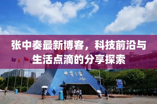 张中奏最新博客，科技前沿与生活点滴的分享探索