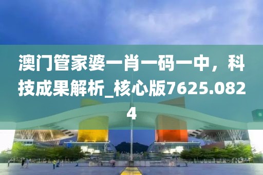 澳门管家婆一肖一码一中，科技成果解析_核心版7625.0824
