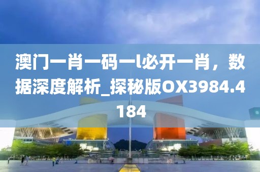 澳门一肖一码一l必开一肖，数据深度解析_探秘版OX3984.4184