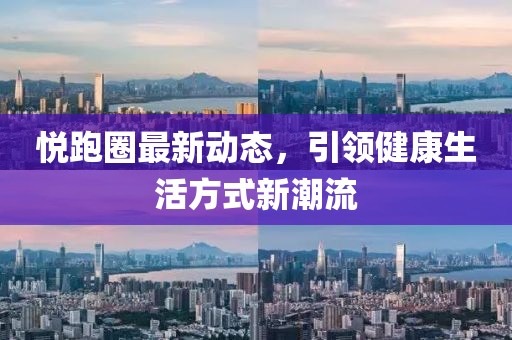 悦跑圈最新动态，引领健康生活方式新潮流