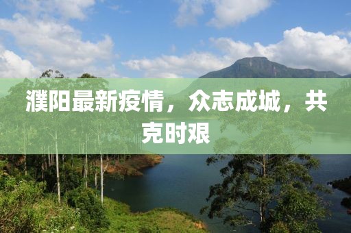 濮阳最新疫情，众志成城，共克时艰