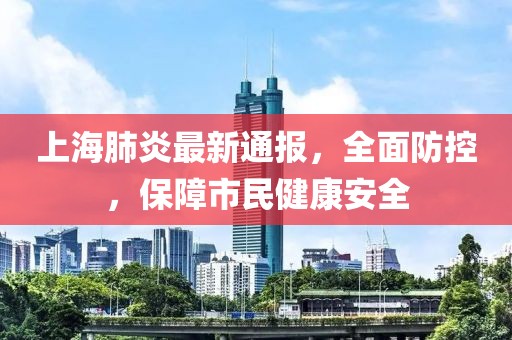 上海肺炎最新通报，全面防控，保障市民健康安全