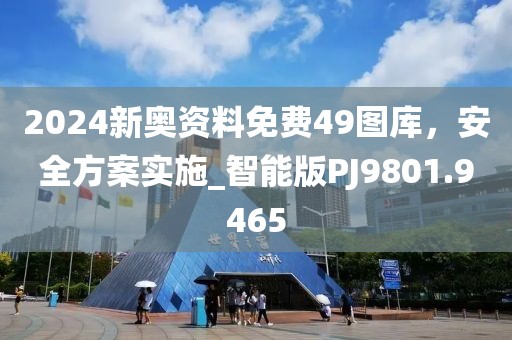 2024新奥资料免费49图库，安全方案实施_智能版PJ9801.9465