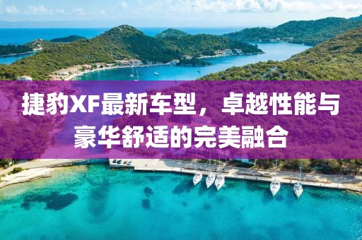 捷豹XF最新车型，卓越性能与豪华舒适的完美融合