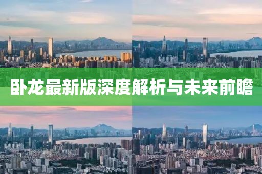 卧龙最新版深度解析与未来前瞻