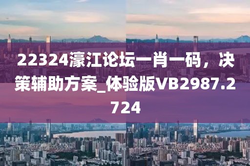 22324濠江论坛一肖一码，决策辅助方案_体验版VB2987.2724