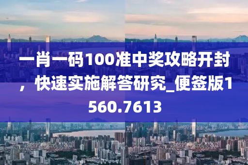 一肖一码100准中奖攻略开封，快速实施解答研究_便签版1560.7613