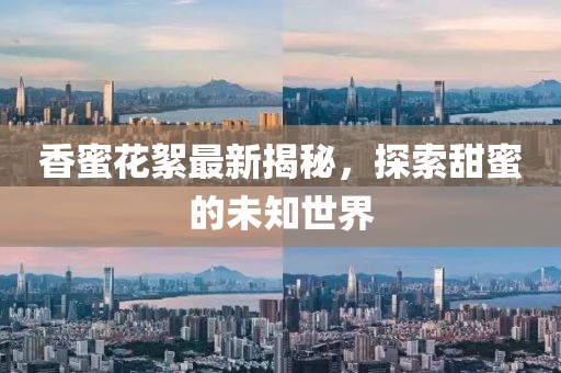 香蜜花絮最新揭秘，探索甜蜜的未知世界