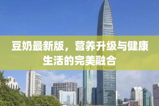 豆奶最新版，营养升级与健康生活的完美融合