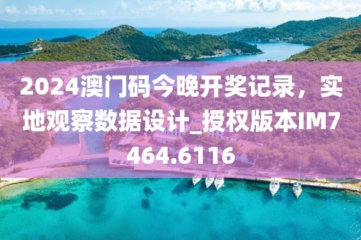2024澳门码今晚开奖记录，实地观察数据设计_授权版本IM7464.6116