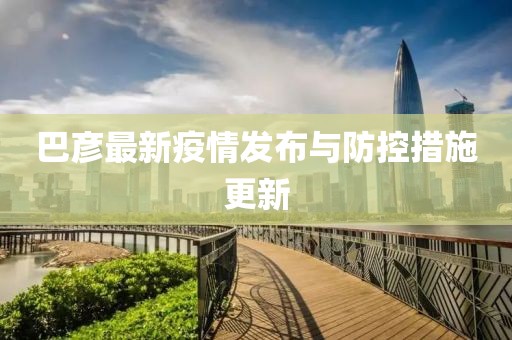 巴彦最新疫情发布与防控措施更新
