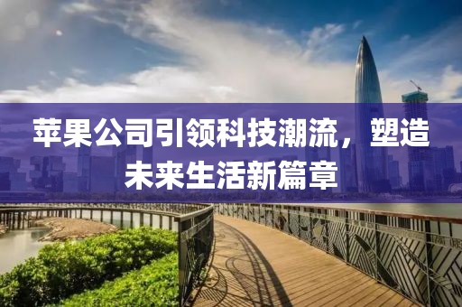苹果公司引领科技潮流，塑造未来生活新篇章