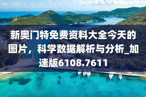 新奥门特免费资料大全今天的图片，科学数据解析与分析_加速版6108.7611