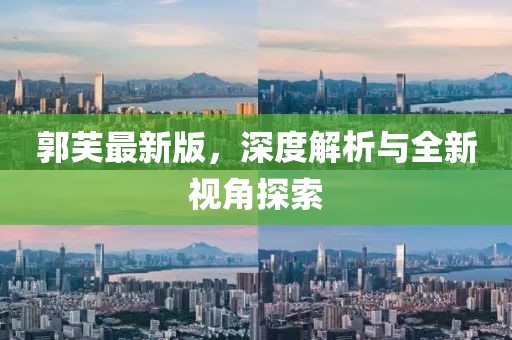 郭芙最新版，深度解析与全新视角探索