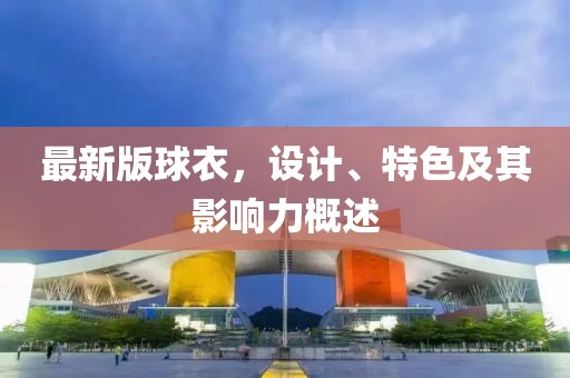 最新版球衣，设计、特色及其影响力概述