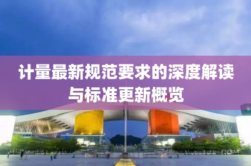 计量最新规范要求的深度解读与标准更新概览