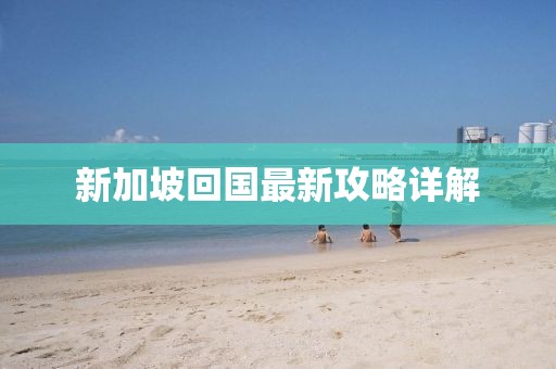 新加坡回国最新攻略详解