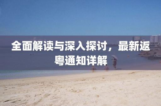 全面解读与深入探讨，最新返粤通知详解