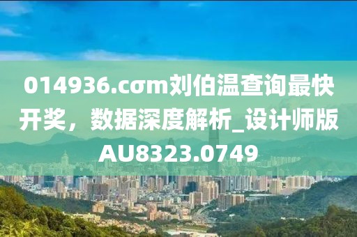 014936.cσm刘伯温查询最快开奖，数据深度解析_设计师版AU8323.0749