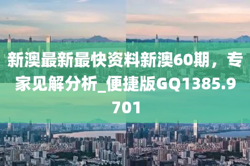 新澳最新最快资料新澳60期，专家见解分析_便捷版GQ1385.9701