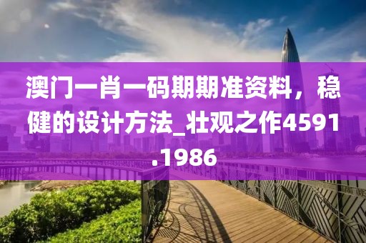 澳门一肖一码期期准资料，稳健的设计方法_壮观之作4591.1986