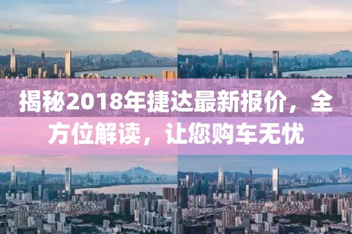 揭秘2018年捷达最新报价，全方位解读，让您购车无忧