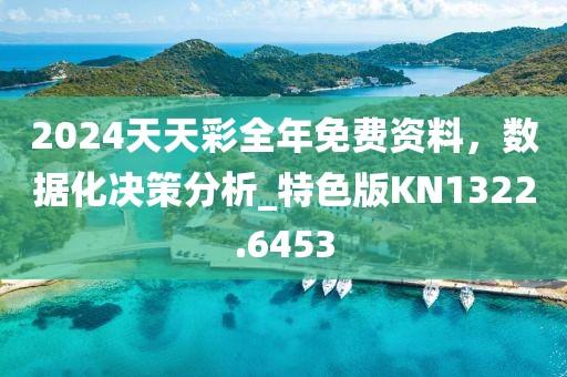 2024天天彩全年免费资料，数据化决策分析_特色版KN1322.6453