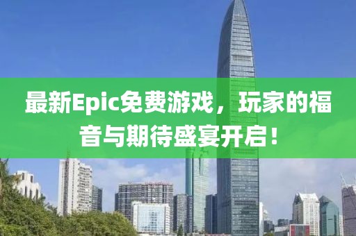最新Epic免费游戏，玩家的福音与期待盛宴开启！