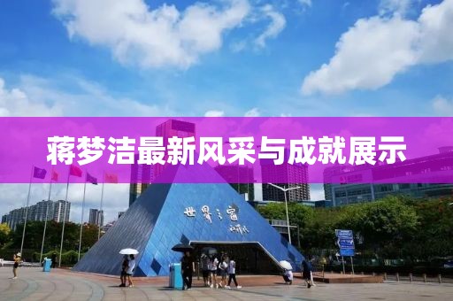 蒋梦洁最新风采与成就展示