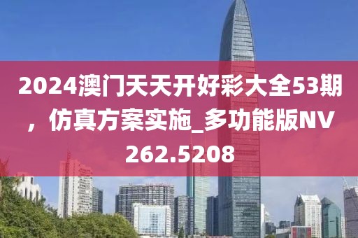 2024澳门天天开好彩大全53期，仿真方案实施_多功能版NV262.5208