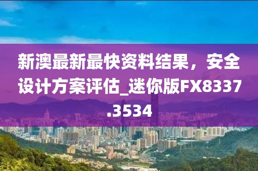 新澳最新最快资料结果，安全设计方案评估_迷你版FX8337.3534