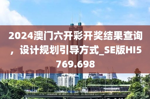 2024澳门六开彩开奖结果查询，设计规划引导方式_SE版HI5769.698