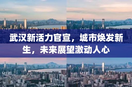 武汉新活力官宣，城市焕发新生，未来展望激动人心