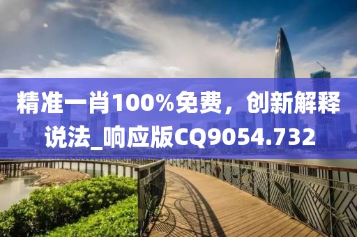 精准一肖100%免费，创新解释说法_响应版CQ9054.732